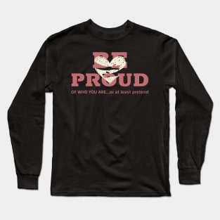 BE PROUD of who you are... or at least pretend Long Sleeve T-Shirt